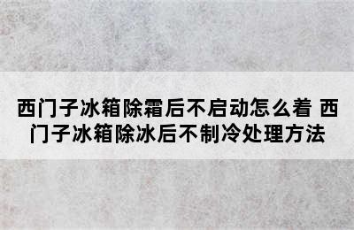 西门子冰箱除霜后不启动怎么着 西门子冰箱除冰后不制冷处理方法